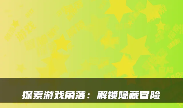 探索游戏角落：解锁隐藏冒险