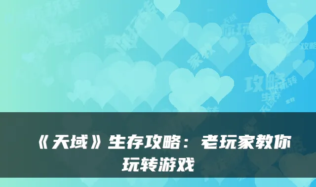 《天域》生存攻略：老玩家教你玩转游戏