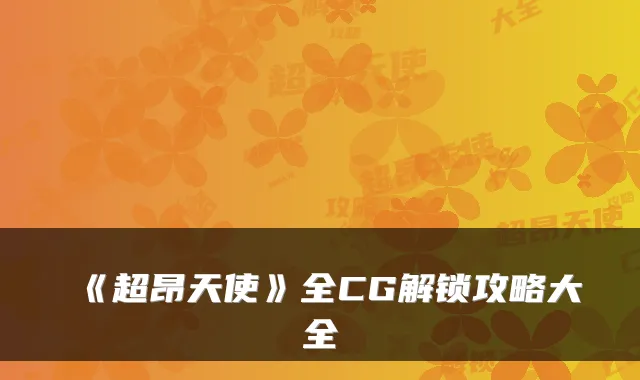 《超昂天使》全CG解锁攻略大全