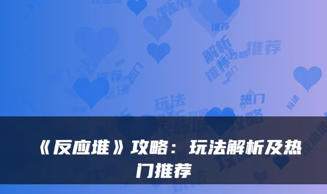 《反应堆》攻略：玩法解析及热门推荐