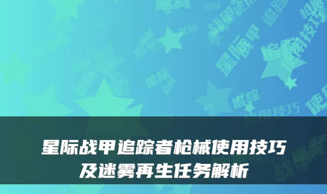 星际战甲追踪者枪械使用技巧及迷雾再生任务解析