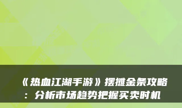 《热血江湖手游》摆摊金条攻略：分析市场趋势把握买卖时机