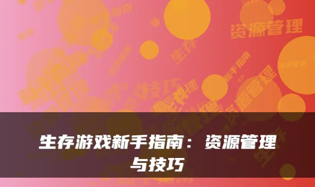 生存游戏新手指南：资源管理与技巧