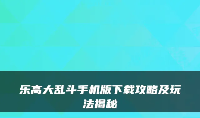 乐高大乱斗手机版下载攻略及玩法揭秘