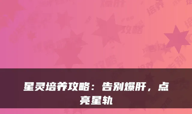 星灵培养攻略：告别爆肝，点亮星轨