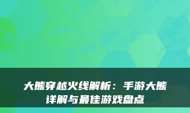 大熊穿越火线解析：手游大熊详解与佳游戏盘点