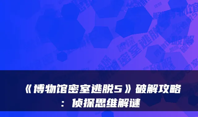 《博物馆密室逃脱5》破解攻略：侦探思维解谜