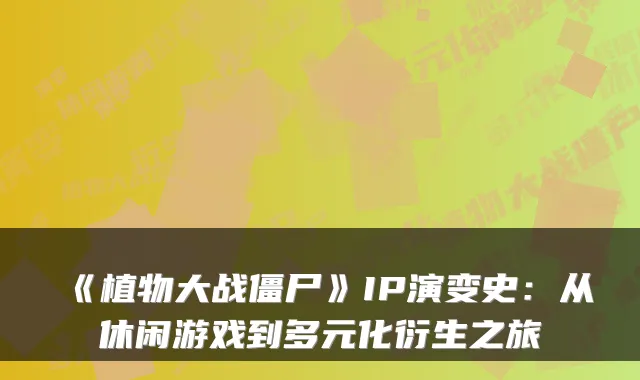 《植物大战僵尸》IP演变史：从休闲游戏到多元化衍生之旅