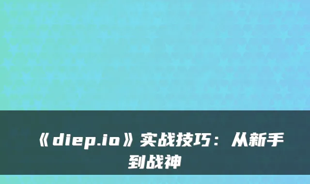 《diep.io》实战技巧：从新手到战神