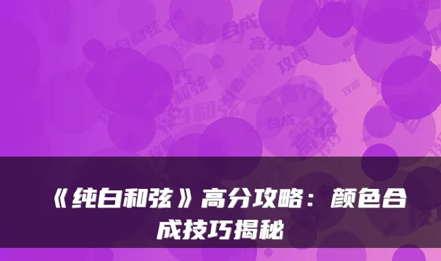 《纯白和弦》高分攻略：颜色合成技巧揭秘