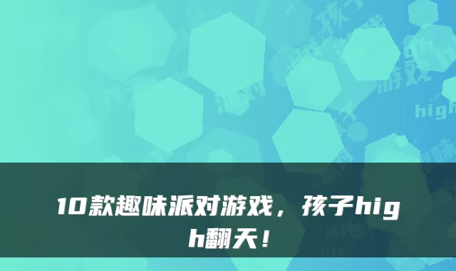 10款趣味派对游戏,孩子high翻天!