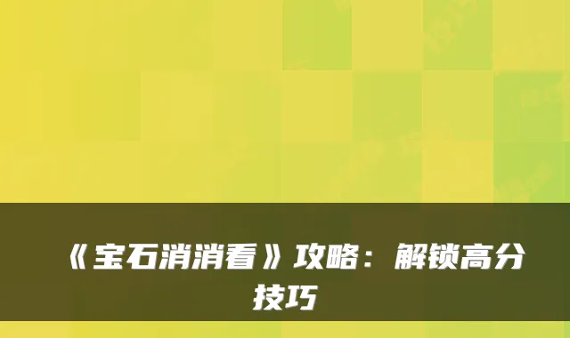 《宝石消消看》攻略：解锁高分技巧