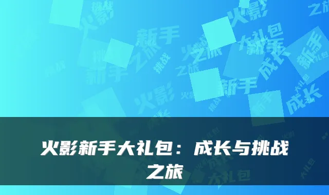火影新手大礼包：成长与挑战之旅