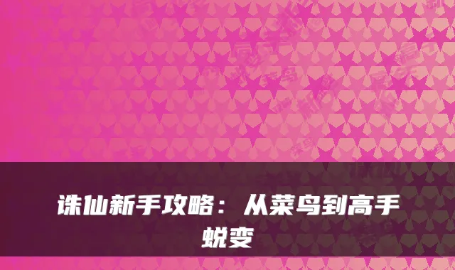 诛仙新手攻略：从菜鸟到高手蜕变