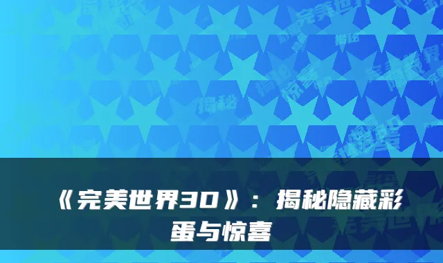 《世界3D》:揭秘隐藏彩蛋与惊喜