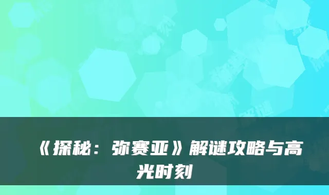《探秘：弥赛亚》解谜攻略与高光时刻