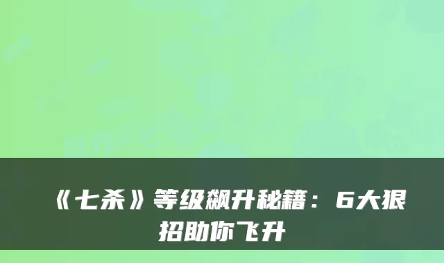 《七杀》等级飙升秘籍：6大狠招助你飞升