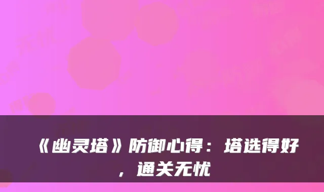 《幽灵塔》防御心得:塔选得好,通关无忧