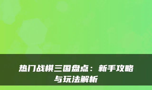 热门战棋三国盘点：新手攻略与玩法解析