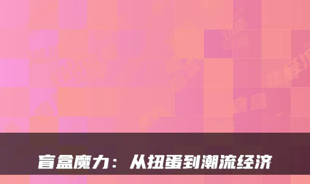 盲盒魔力:从扭蛋到潮流经济