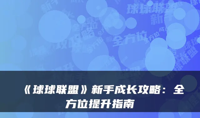 《球球联盟》新手成长攻略：全方位提升指南