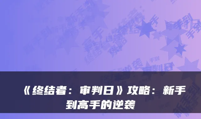 《终结者：审判日》攻略：新手到高手的逆袭