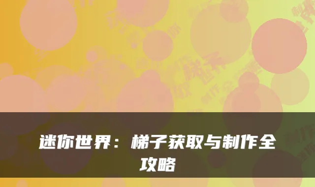 迷你世界：梯子获取与制作全攻略