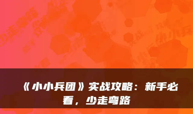 《小小兵团》实战攻略：新手必看，少走弯路