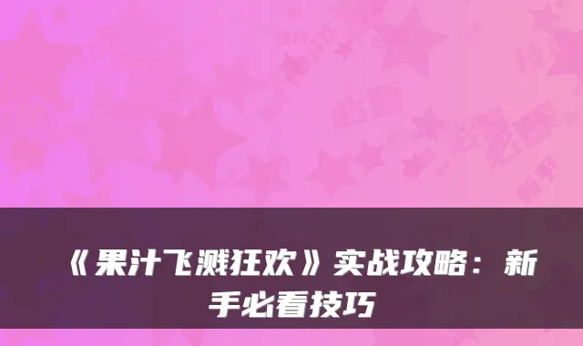 《果汁飞溅狂欢》实战攻略：新手必看技巧