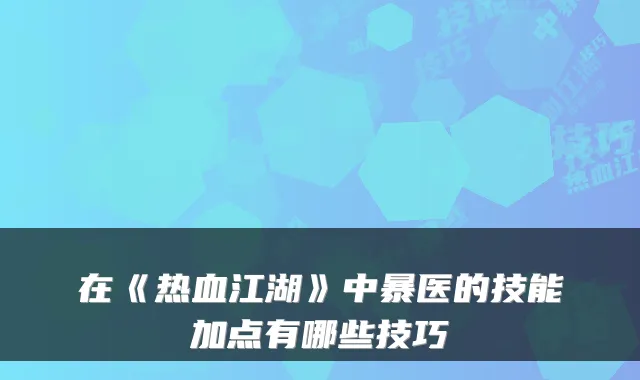 在《热血江湖》中暴医的技能加点有哪些技巧