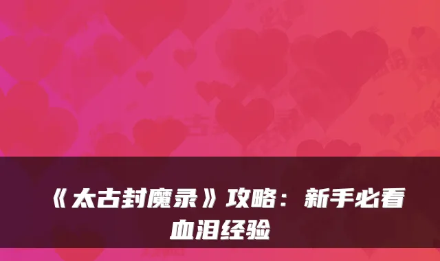 《太古封魔录》攻略:新手必看血泪经验