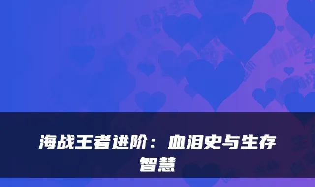 海战王者进阶：血泪史与生存智慧
