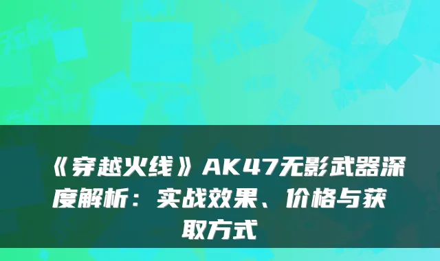 《穿越火线》AK47无影武器深度解析：实战效果、价格与获取方式
