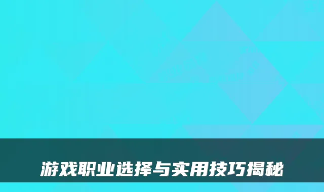 游戏职业选择与实用技巧揭秘