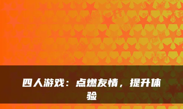 四人游戏：点燃友情，提升体验