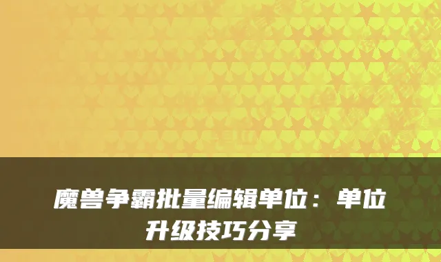魔兽争霸批量编辑单位：单位升级技巧分享