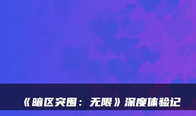 《暗区突围：无限》深度体验记
