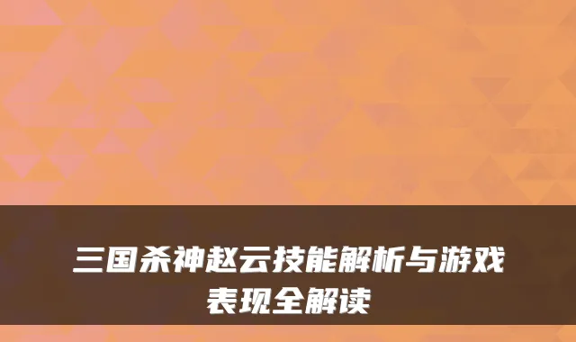 三国杀神赵云技能解析与游戏表现全解读