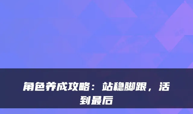 角色养成攻略：站稳脚跟，活到后