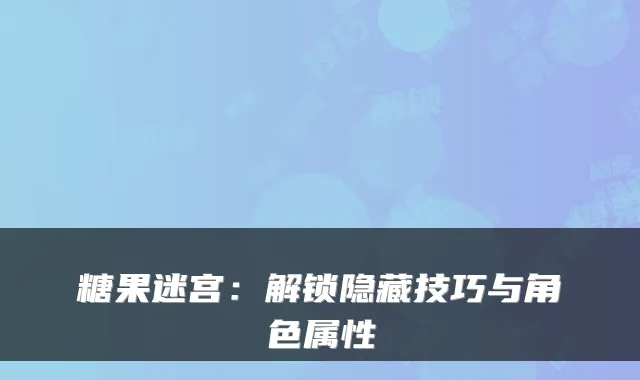 糖果迷宫：解锁隐藏技巧与角色属性