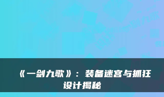 《一剑九歌》：装备迷宫与抓狂设计揭秘