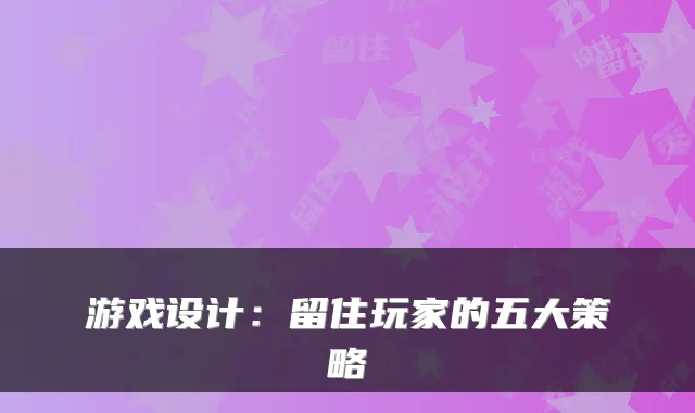 游戏设计：留住玩家的五大策略