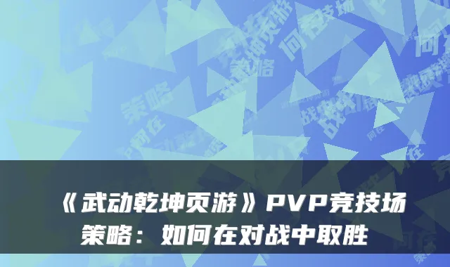 《武动乾坤页游》PVP竞技场策略:如何在对战中取胜