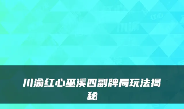 川渝红心巫溪四副牌局玩法揭秘