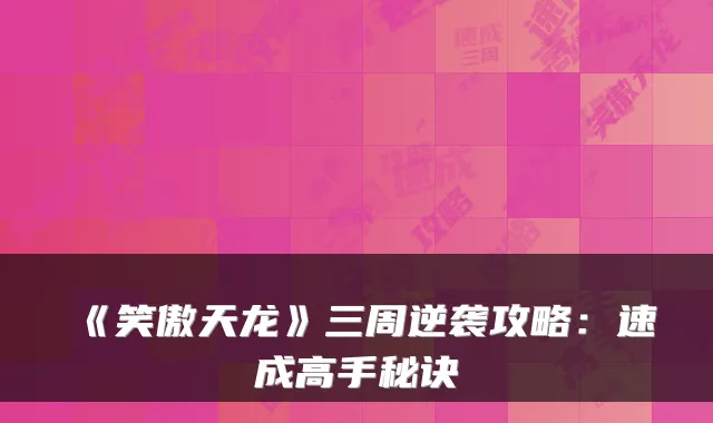 《笑傲天龙》三周逆袭攻略：速成高手秘诀