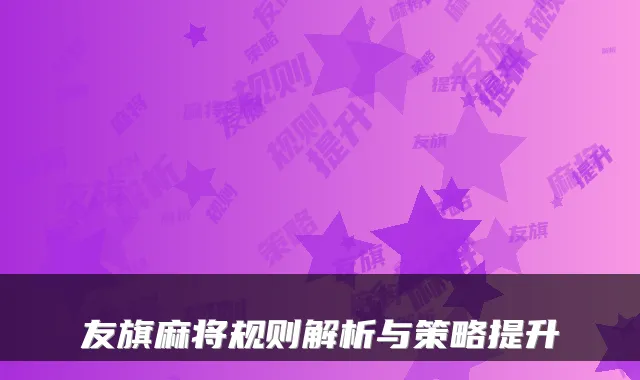 友旗麻将规则解析与策略提升