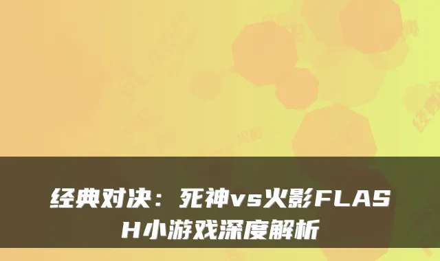 经典对决：死神vs火影FLASH小游戏深度解析