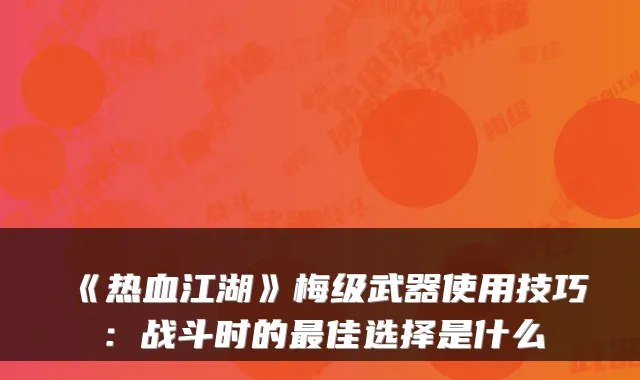 《热血江湖》梅级武器使用技巧：战斗时的佳选择是什么
