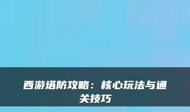 西游塔防攻略：核心玩法与通关技巧