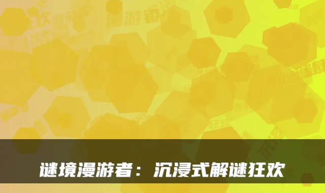 谜境漫游者：沉浸式解谜狂欢